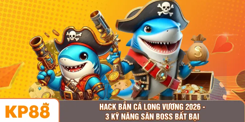 Hack Bắn Cá Long Vương 2026 - 3 Kỹ Năng Săn Boss Bất Bại 